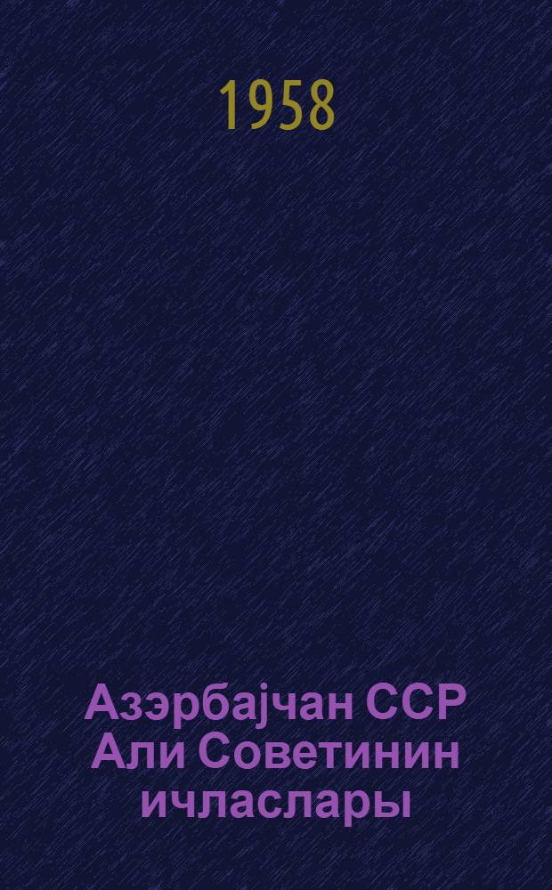 Азэрбаjчан ССР Али Советинин ичласлары : дөрдунчу чагырыш 7-чи сессиjа 17-18 иjун 1958-чи ил : стенографик hесабат = Заседания Верховного Совета Азербайджанской ССР