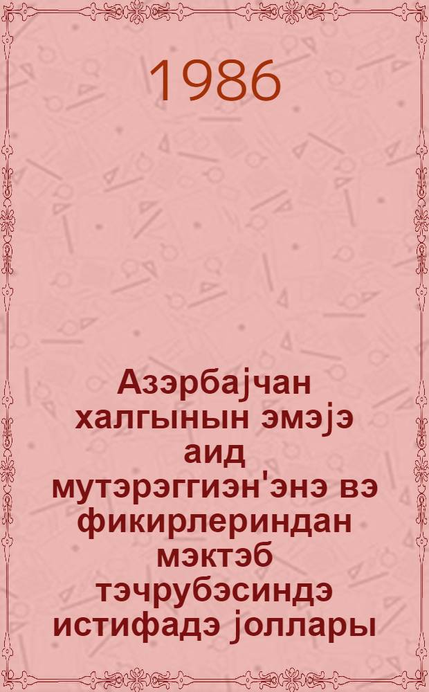 Азэрбаjчан халгынын эмэjэ аид мутэрэггиэн'энэ вэ фикирлериндан мэктэб тэчрубэсиндэ истифадэ jоллары : (методик товсиjэ) = Пути использования прогресивных трудовых традиции и идей азербайджанского народа в школьной практике