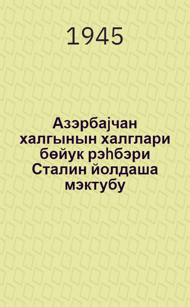 Азэрбаjчан халгынын халглари бөйук рэhбэри Сталин йолдаша мэктубу = Письмо азербайджанского народа великому вождю народов товарищу Сталину