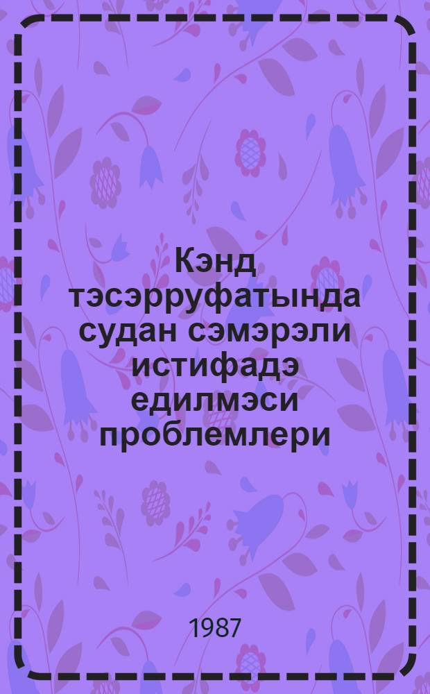 Кэнд тэсэрруфатында судан сэмэрэли истифадэ едилмэси проблемлери = Проблемы эффективного использования водных ресурсов в сельском хозяйстве