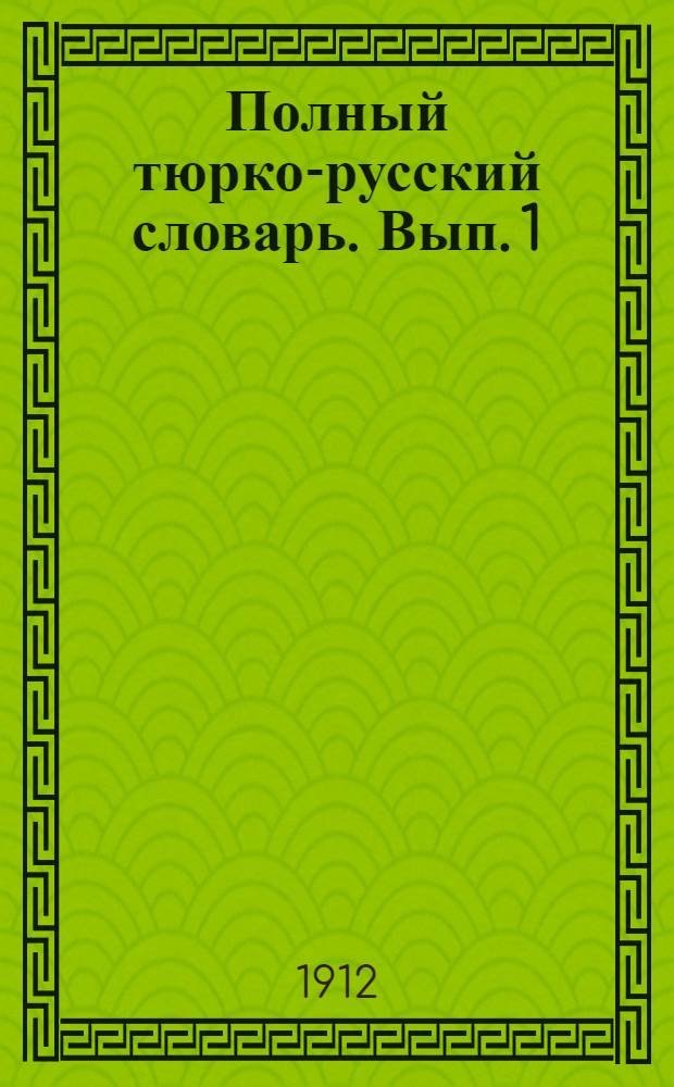 Полный тюрко-русский словарь. Вып. 1