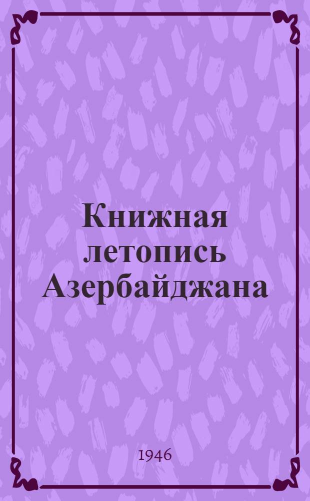 Книжная летопись Азербайджана : орган гос. библиографии Азерб. ССР., 1946, N 2