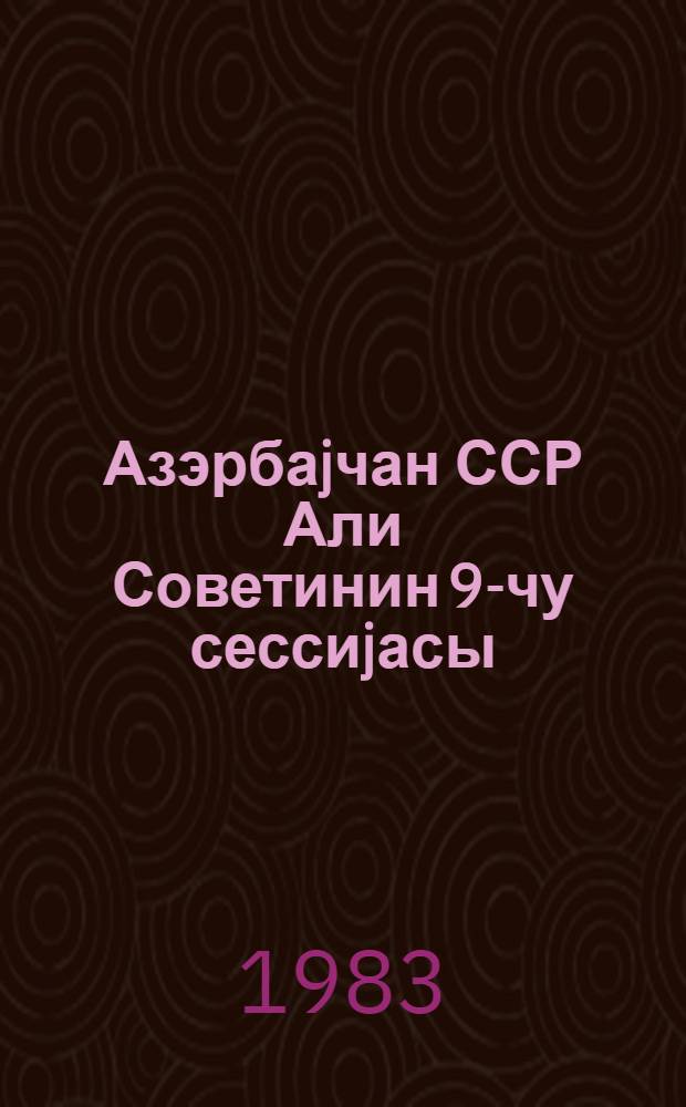 Азэрбаjчан ССР Али Советинин 9-чу сессиjасы (10-чу чагырыш) 14 иjун 1984-чу ил : стенографик hесабат = Девятая сессия Верховного Совета Азербайджанской ССР (10-й созыв) 14 июня 1984 года