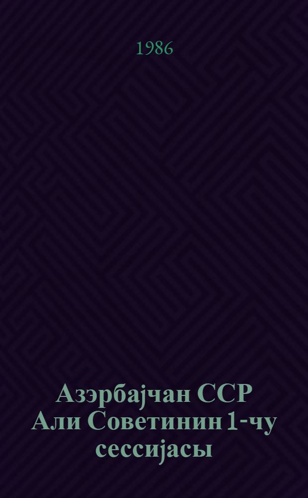 Азэрбаjчан ССР Али Советинин 1-чу сессиjасы (11-чи чагырыш) 26 март 1985-чи ил : стенографик hесабат = Первая сессия Верховного Совета Азербайджанской ССР (11-й созыв) 26 марта 1985 года