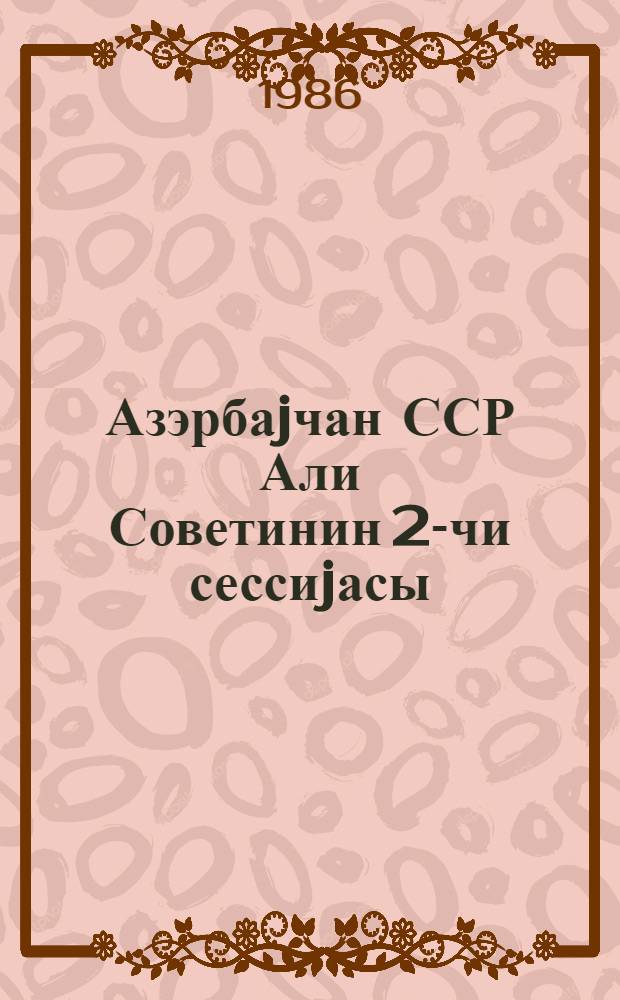 Азэрбаjчан ССР Али Советинин 2-чи сессиjасы (11-чи чагырыш) 30 декабр 1985-чи ил : стенографик hесабат = Вторая сессия Верховного Совета Азербайджанской ССР (11-й созыв)