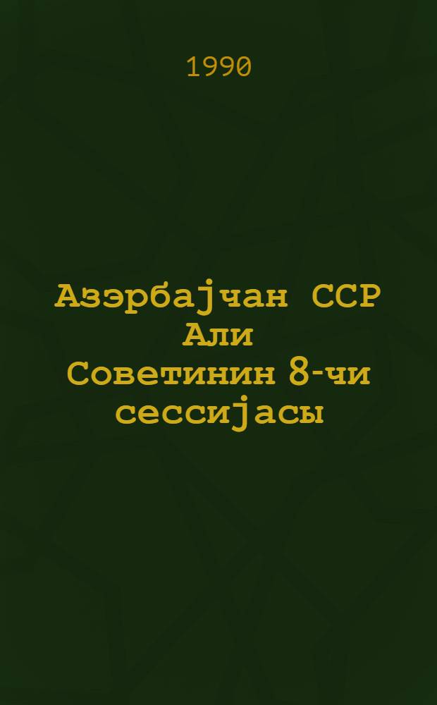 Азэрбаjчан ССР Али Советинин 8-чи сессиjасы (11-чи чагырыш) 10 ноjабр 1988-чи ил : стенографик hесабат = Восьмая сессия Верховного Совета Азербайджанской ССР (11-й созыв)