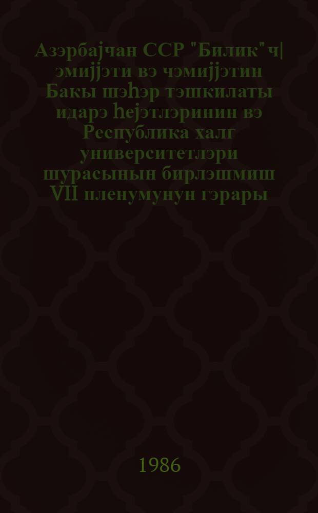 Азэрбаjчан ССР "Билик" ч|эмиjjэти вэ чэмиjjэтин Бакы шэhэр тэшкилаты идарэ hеjэтлэринин вэ Республика халг университетлэри шурасынын бирлэшмиш VII пленумунун гэрары = Постановление VII объединенного пленума правления общества "Знание" Азербайджанской ССР, Бакинской городской организации и республиканского совета народных университетов