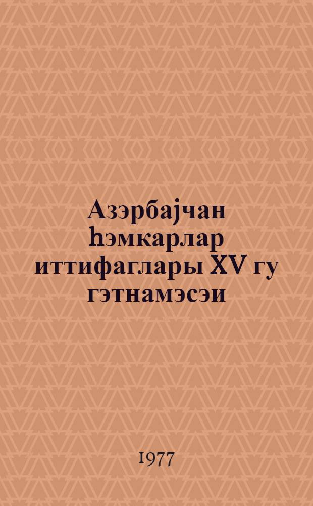 Азэрбаjчан hэмкарлар иттифаглары XV гу гэтнамэсэи = Резолюция XV съезда профессиональных союзов Азербайджана [по отчетному докладу АСПС]