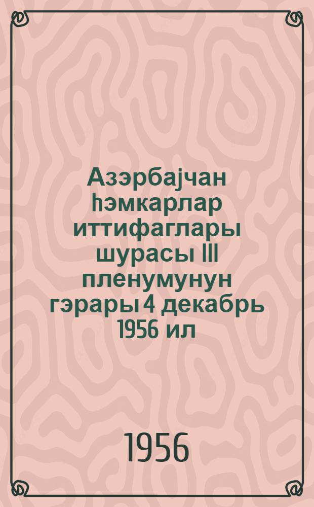 Азэрбаjчан hэмкарлар иттифаглары шурасы III пленумунун гэрары 4 декабрь 1956 ил = Постановление III Пленума Азербайджанского Совета Профсоюзов
