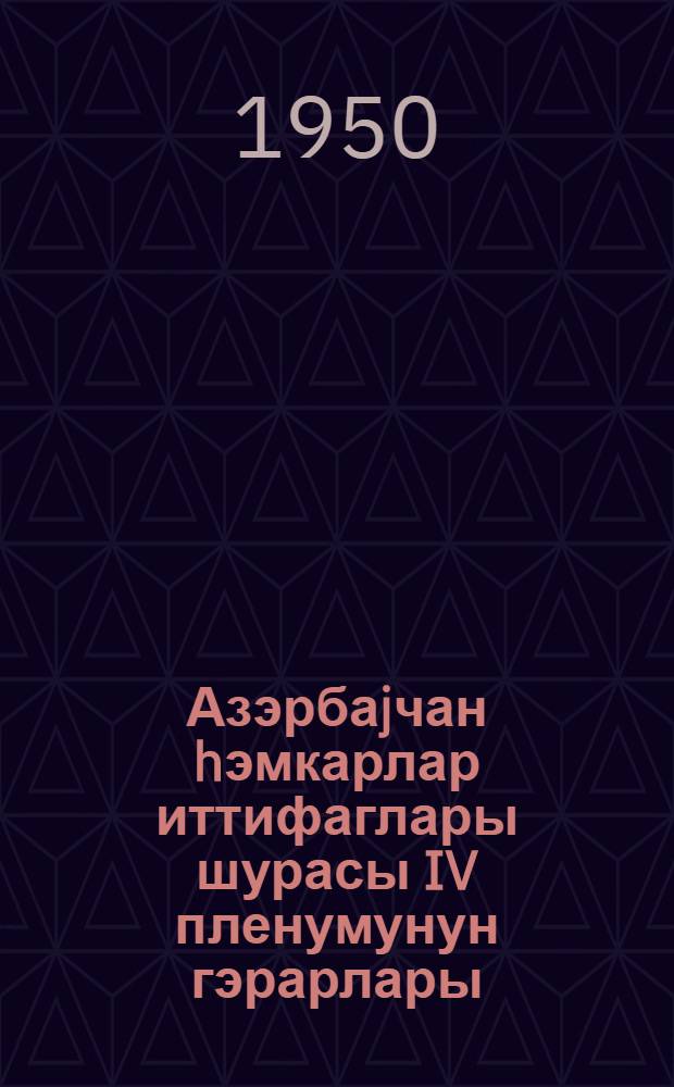 Азэрбаjчан hэмкарлар иттифаглары шурасы IV пленумунун гэрарлары : (5 апрел 1950-чи ил.) = Постановление IV Пленума Азербайджанского cовета профсоюзов