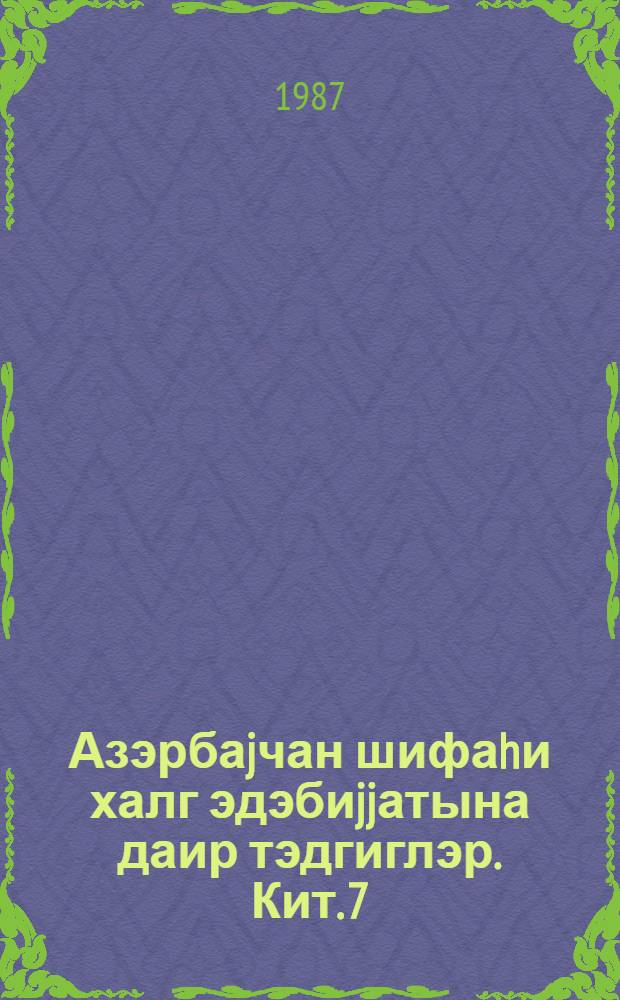 Азэрбаjчан шифаhи халг эдэбиjjатына даир тэдгиглэр. Кит. 7