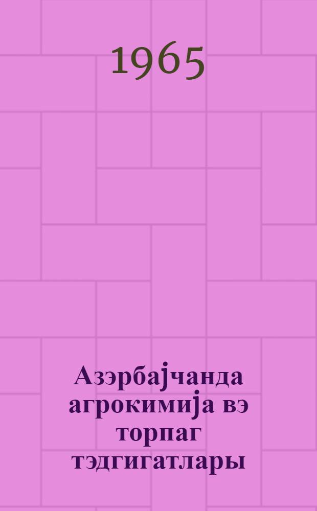 Азэрбаjчанда агрокимиjа вэ торпаг тэдгигатлары : (мэгалэлэр мэчмуэси) = Агрохимические и почвенные исследования в Азербайджане