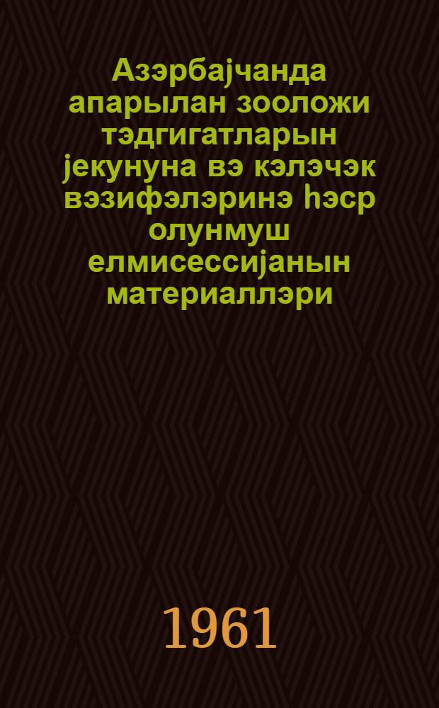 Азэрбаjчанда апарылан зооложи тэдгигатларын jекунуна вэ кэлэчэк вэзифэлэринэ hэср олунмуш елмисессиjанын материаллэри = Материалы научной сессии, посвященной итогам и перспективам развития зоологических исследований в Азербайджане