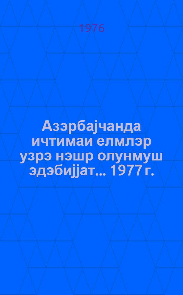 ...Азэрбаjчанда ичтимаи елмлэр узрэ нэшр олунмуш эдэбиjjат. ...1977 г.