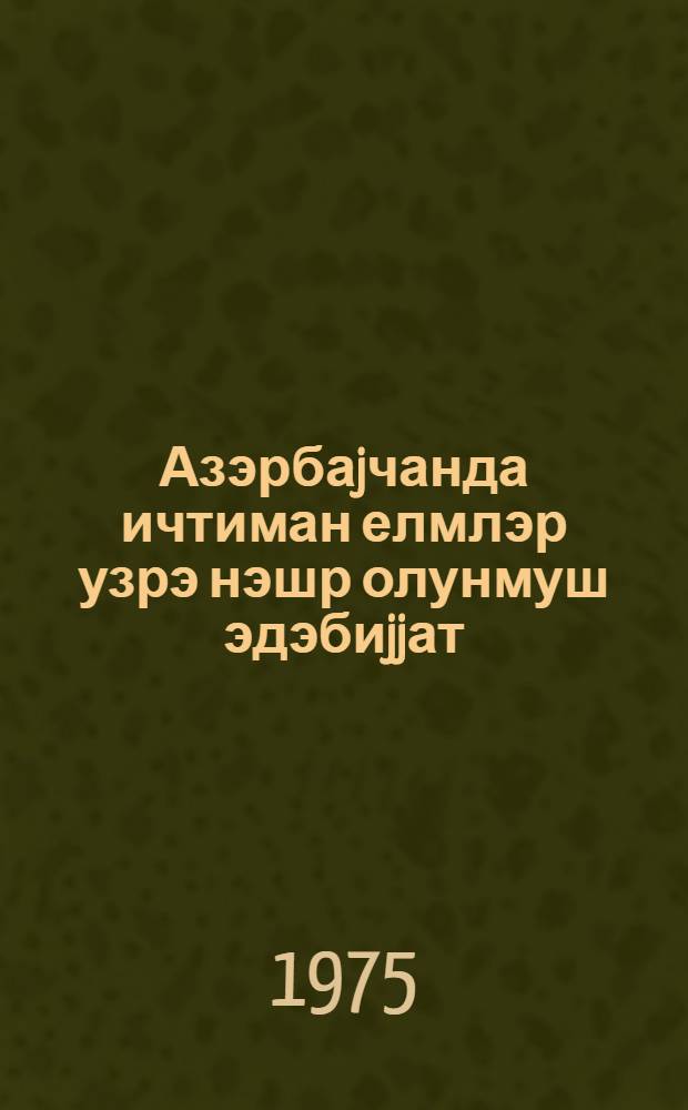 [Азэрбаjчанда ичтиман елмлэр узрэ нэшр олунмуш эдэбиjjат] : Центр наук. информации по обществ. наукам при Президиуме АН АзССР. Фундам. б-ка АН АзССР. [hис. 2]