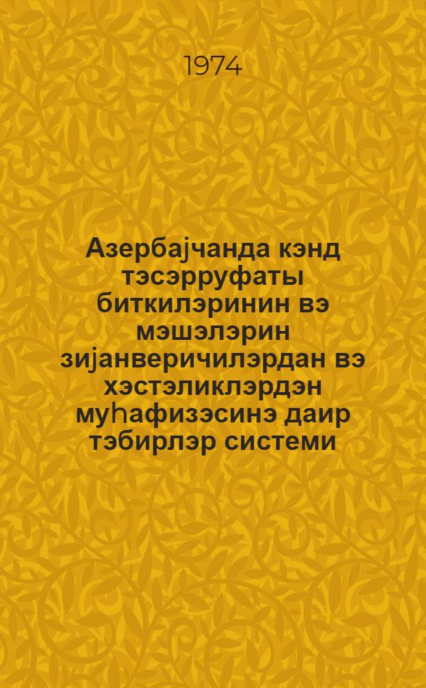 Азербаjчанда кэнд тэсэрруфаты биткилэринин вэ мэшэлэрин зиjанверичилэрдан вэ хэстэликлэрдэн муhафизэсинэ даир тэбирлэр системи = Система мероприятий по защите сельскохозяйственных культур и леса от вредителей и болезней в Азербайджане