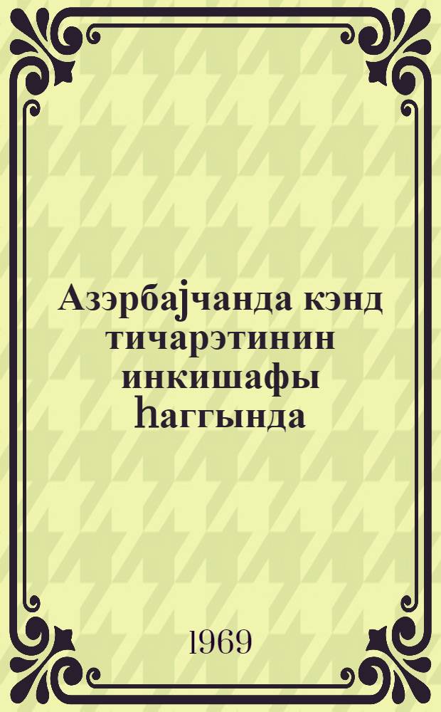 Азэрбаjчанда кэнд тичарэтинин инкишафы hаггында : тичерет сериjасы : игти садимэьлумат = [О развитии сельской торговли в Азербайджане]