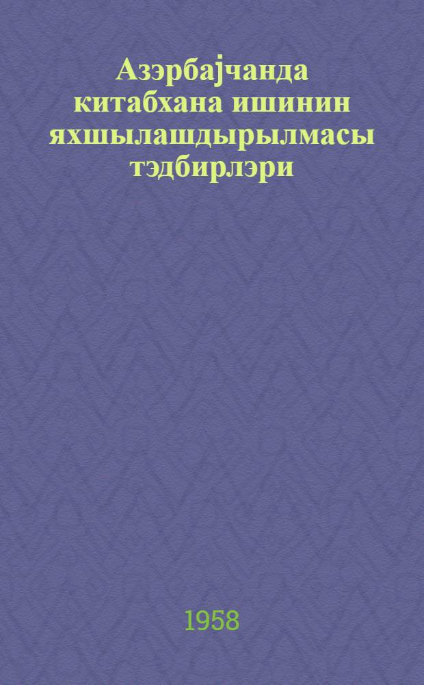 Азэрбаjчанда китабхана ишинин яхшылашдырылмасы тэдбирлэри = Мероприятия по улучшению библиотечного дела в Азербайджане