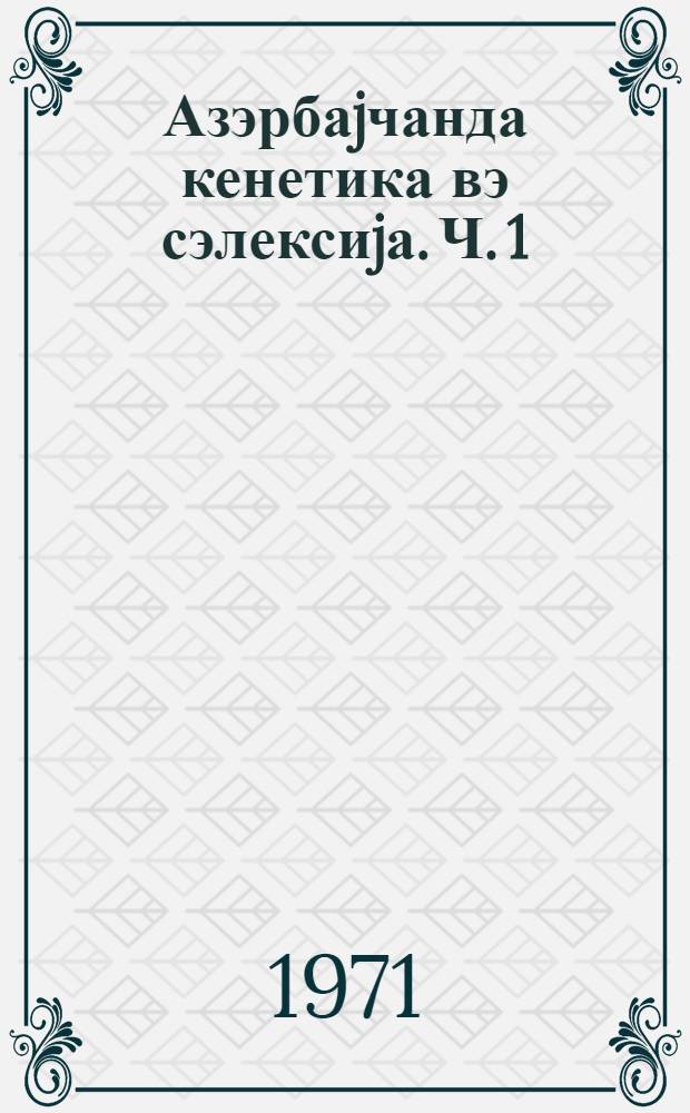 Азэрбаjчанда кенетика вэ сэлексиjа. [Ч. 1] : Материалы республиканской научной сессии по вопросам генетики и селекции растений, животных и микроорганизмов