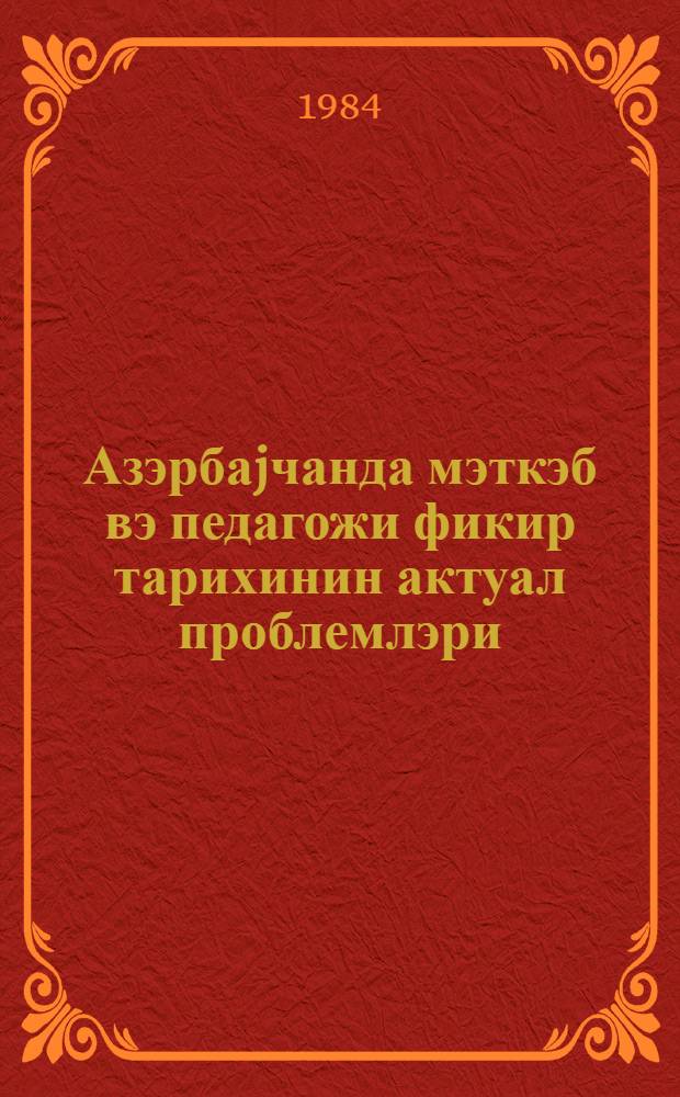 Азэрбаjчанда мэткэб вэ педагожи фикир тарихинин актуал проблемлэри = Актуальные проблемы истории школ и педагогической мысли в Азербайджане : (сб. науч. тр.)