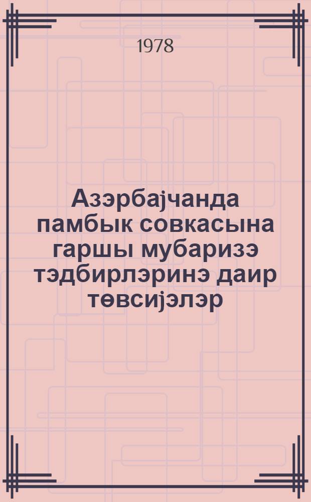 Азэрбаjчанда памбык совкасына гаршы мубаризэ тэдбирлэринэ даир төвсиjэлэр = Рекомендации по борьбе с хлопковой совкой в Азербайджане