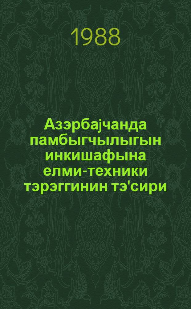 Азэрбаjчанда памбыгчылыгын инкишафына елми-техники тэрэггинин тэ'сири : ичмал информасиjа = Влияние научно-технического прогресса на развитие хлопководства в Азербайджане