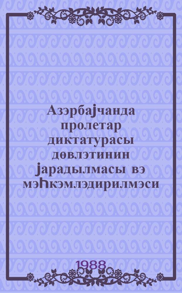 Азэрбаjчанда пролетар диктатурасы дөвлэтинин jарадылмасы вэ мэhкэмлэдирилмэси = Создание и укрепление государства диктатуры пролетариата в Азербайджане : темат. сборник науч. тр