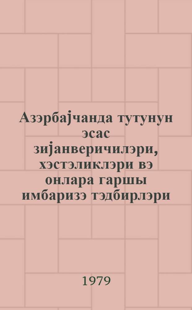 Азэрбаjчанда тутунун эсас зиjанверичилэри, хэстэликлэри вэ онлара гаршы имбаризэ тэдбирлэри = Основные вредители и болезни табака в Азербайджане и мероприятия по борьбе с ними