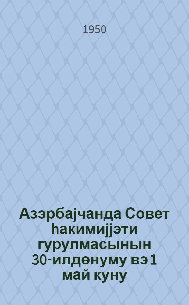 Азэрбаjчанда Совет hакимиjjэти гурулмасынын 30-илдөнуму вэ 1 май куну : (мэ'рузэчилэр учун материаллар) = 30-летие установления советской власти в Азербайджане и день 1 мая
