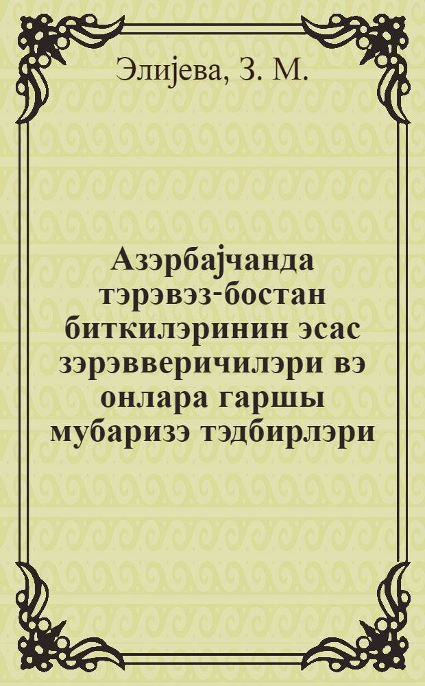 Азэрбаjчанда тэрэвэз-бостан биткилэринин эсас зэрэвверичилэри вэ онлара гаршы мубаризэ тэдбирлэри = Основные вредители овоще-бахчевых культур в Азербайджане и меры борьбы с ними