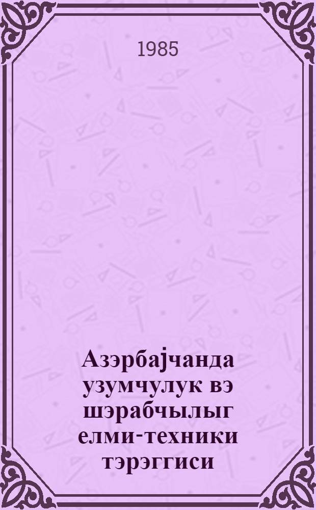 Азэрбаjчанда узумчулук вэ шэрабчылыг елми-техники тэрэггиси = Развитие научно-технического прогресса в виноградарстве и виноделии Азербайджана : темат. сб. науч. тр
