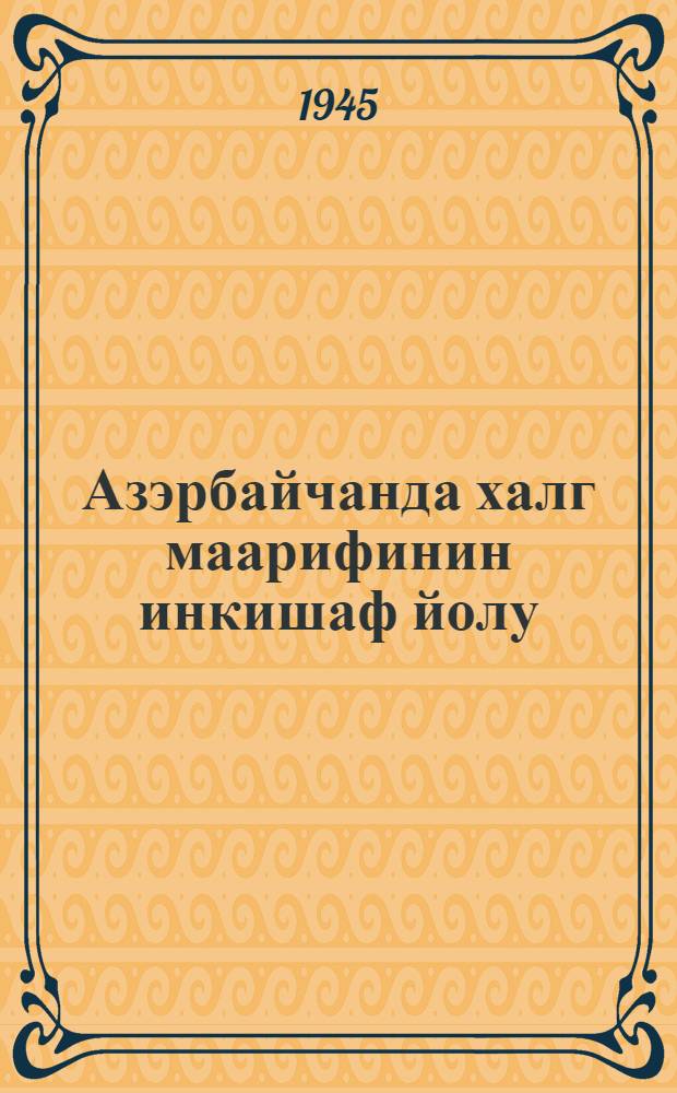 Азэрбайчанда халг маарифинин инкишаф йолу : Азэрбайчанда Совет hакимиййэтинин 25 иллийинэ иттиhаф олунур = Пути развития народного образования в Азербайджане