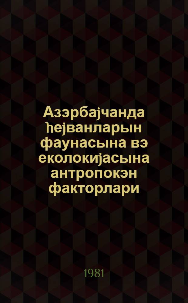 Азэрбаjчанда hеjванларын фаунасына вэ еколокиjасына антропокэн факторлари = Воздействие антропогенных факторов на фауну и экологию животных в Азербайджане : (темат. сб. науч. тр.)