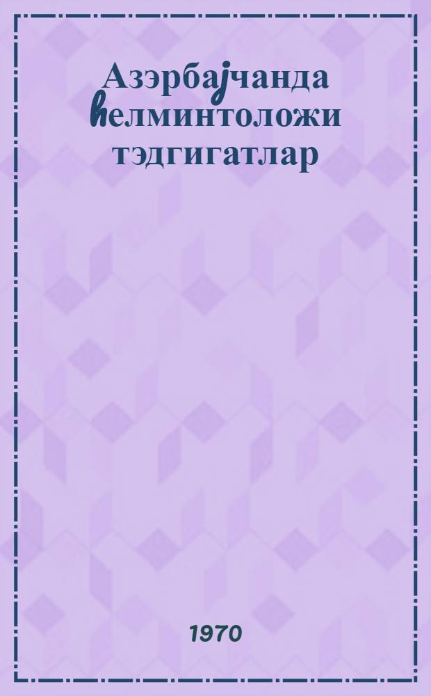Азэрбаjчанда hелминтоложи тэдгигатлар = Исследования по гельминтологии в Азербайджане : материалы науч. сессии гелмонтологов Азербайджана : ноябрь 1964 г