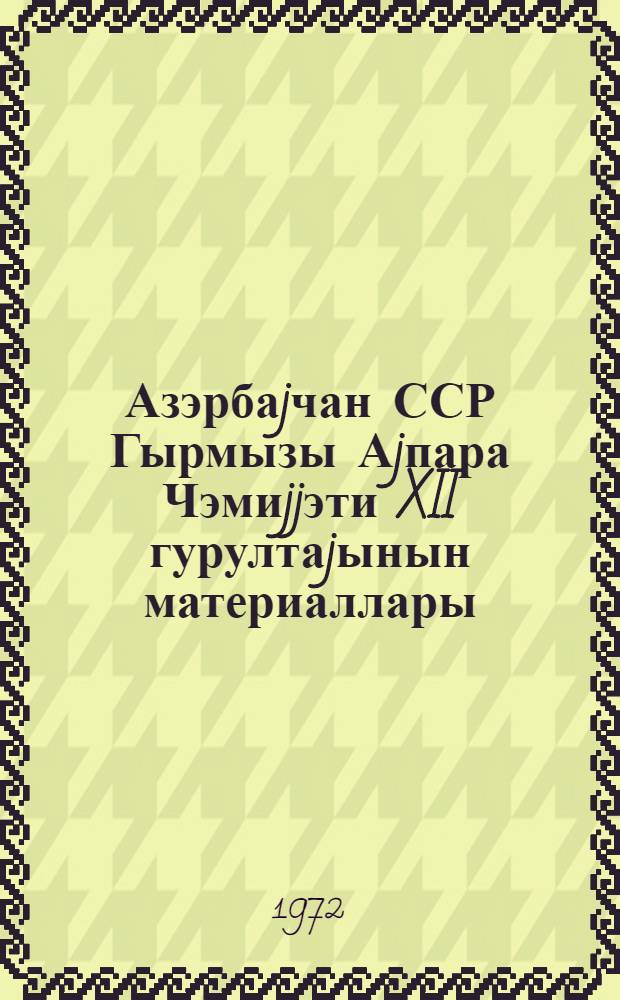 Азэрбаjчан ССР Гырмызы Аjпара Чэмиjjэти XII гурултаjынын материаллары = Материалы XII съезда Общества Красного Полумесяца Азербайджанской ССР