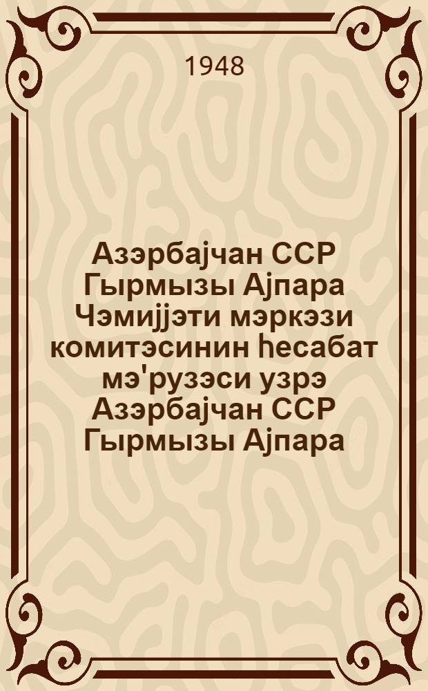 Азэрбаjчан ССР Гырмызы Аjпара Чэмиjjэти мэркэзи комитэсинин hесабат мэ'рузэси узрэ Азэрбаjчан ССР Гырмызы Аjпара (hилал эhмэр) чэмиjjэти IV гурултаjынын гэрары = Резолюция IV cъезда Общества Красного Полумесяца Азербайджанской ССР