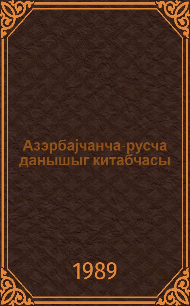 Азэрбаjчанча-русча данышыг китабчасы = Азербайджанско-русский разговорник