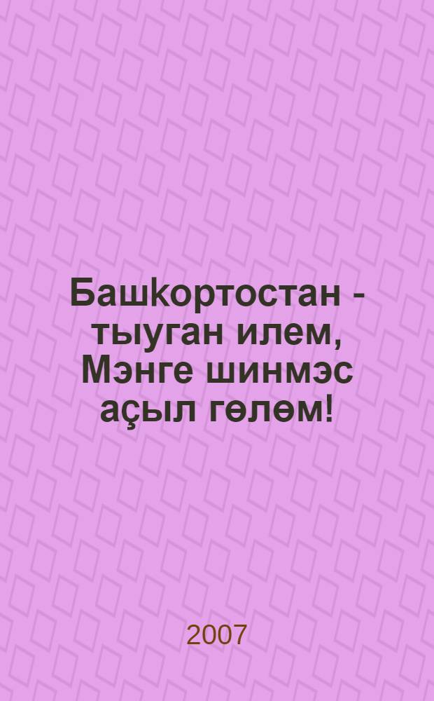 Башkортостан - тыуган илем, Мэнге шинмэс аçыл гөлөм! : hэлэтле уkыусыларзын респ. байрамына эзэби булэге : Маkсатлы Президент программаhы "Башkортостан Республикаhы балалары", "hэлэтле балалар" программаhы = "Не спрашивай о родине моей... Мне повезло в такой земле родиться"