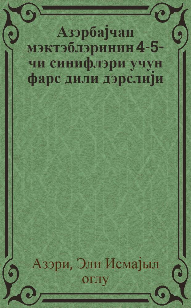 Азэрбаjчан мэктэблэринин 4-5-чи синифлэри учун фарс дили дэрслиjи = Персидский язык