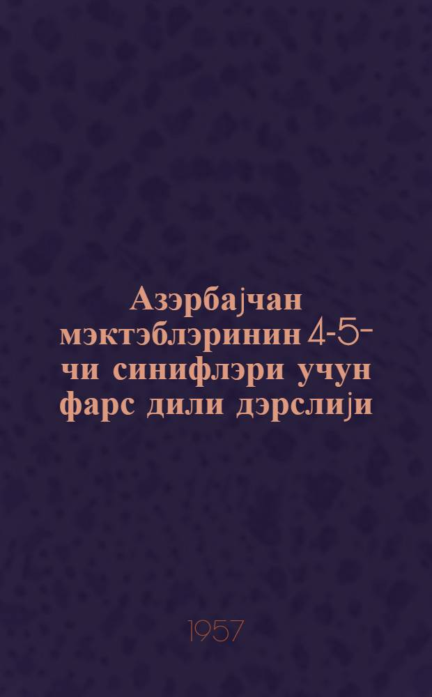 Азэрбаjчан мэктэблэринин 4-5-чи синифлэри учун фарс дили дэрслиjи = Персидский язык