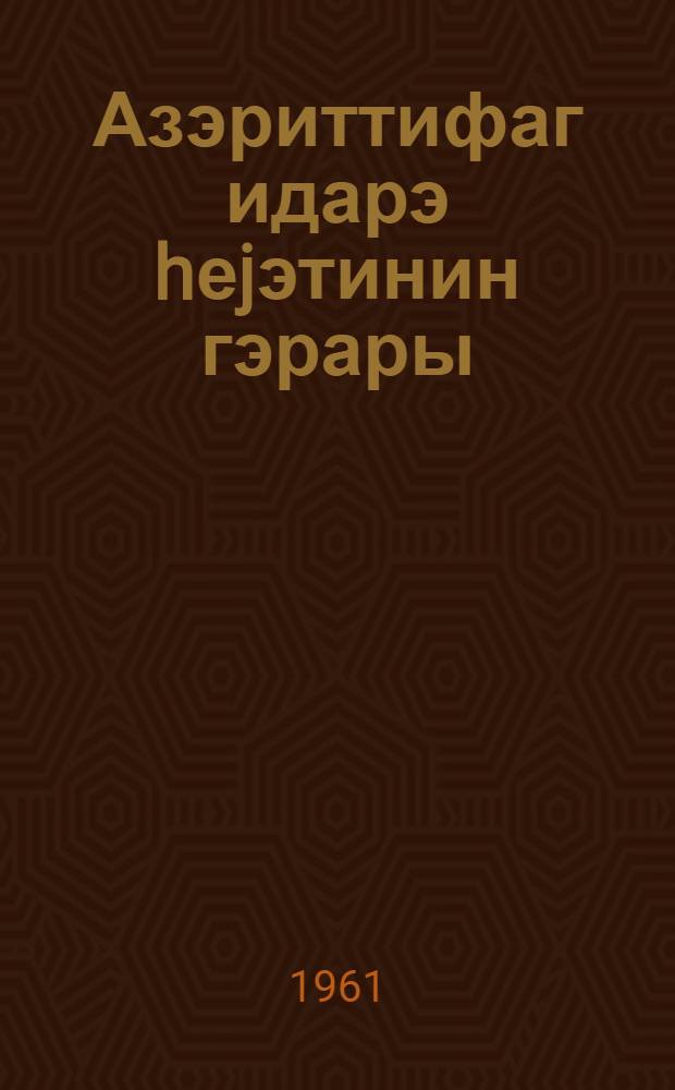 Азэриттифаг идарэ hеjэтинин гэрары : (19-VI-1961-чи ил.) = Постановление правления Азериттифака