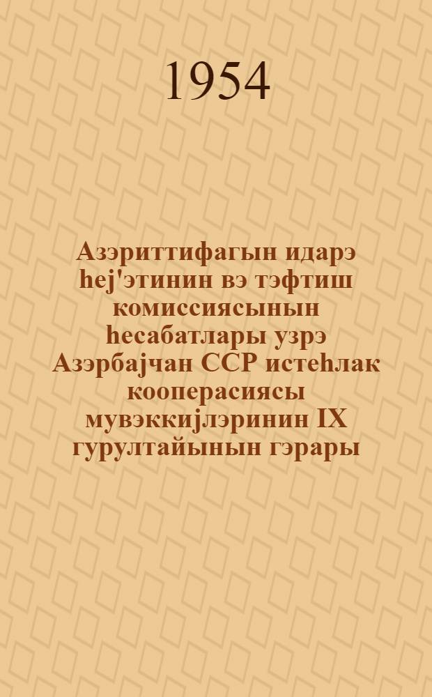 Азэриттифагын идарэ hеj'этинин вэ тэфтиш комиссиясынын hесабатлары узрэ Азэрбаjчан ССР истеhлак кооперасиясы мувэккиjлэринин IX гурултайынын гэрары = Постановление IX съезда уполномоченных потребительской кооперации Азербайджанской ССР по отчету правления и ревизионной комиссии Азериттифака
