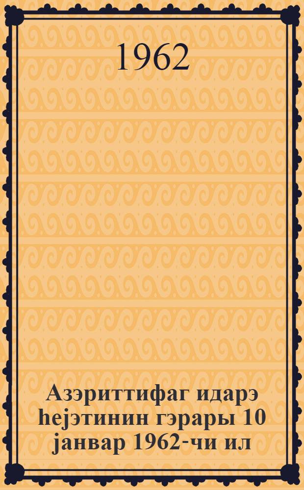 Азэриттифаг идарэ hеjэтинин гэрары 10 jанвар 1962-чи ил : (протокол N 2) = Постановление правления Азериттифака от 10 января 1962 года