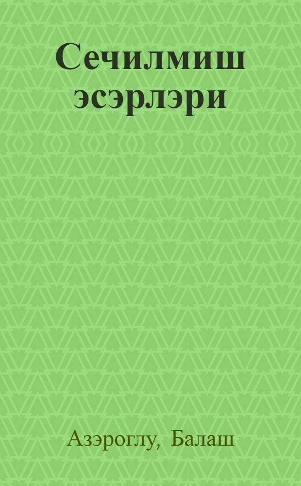 Сечилмиш эсэрлэри : 2-чилддэ = Избранные сочинения