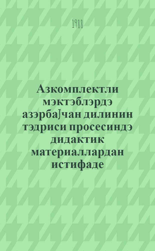 Азкомплектли мэктэблэрдэ азэрбаjчан дилинин тэдриси просесиндэ дидактик материаллардан истифаде : (онбириллик мэктэблэрин II синифлэри узрэ мэтодик тэвсиjэ) = [Использование дидактических материалов в процессе обучения азербайджанскому языку в малокомплектных школах