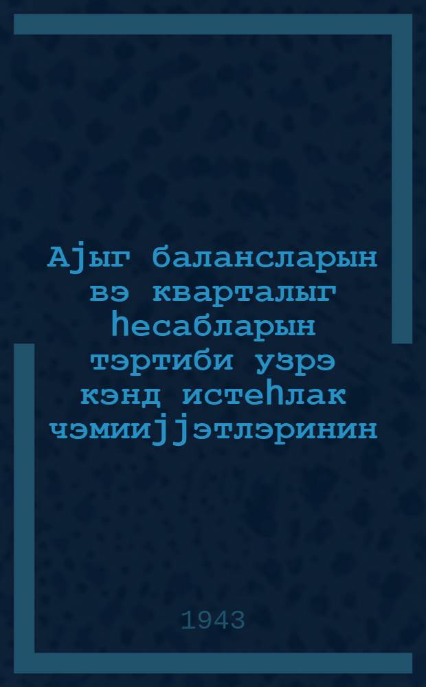 Аjыг балансларын вэ кварталыг hесабларын тэртиби узрэ кэнд истеhлак чэмииjjэтлэринин, район истиhлак чэмиjjэтлэринин вэ райкоопиттифагларын муhасиблэри учун яддашлыг = [Памятка о составлении месячных балансов и квартальных расчетов в сельских потребительских обществах район потреб. обществах и райкоопсоюзах]