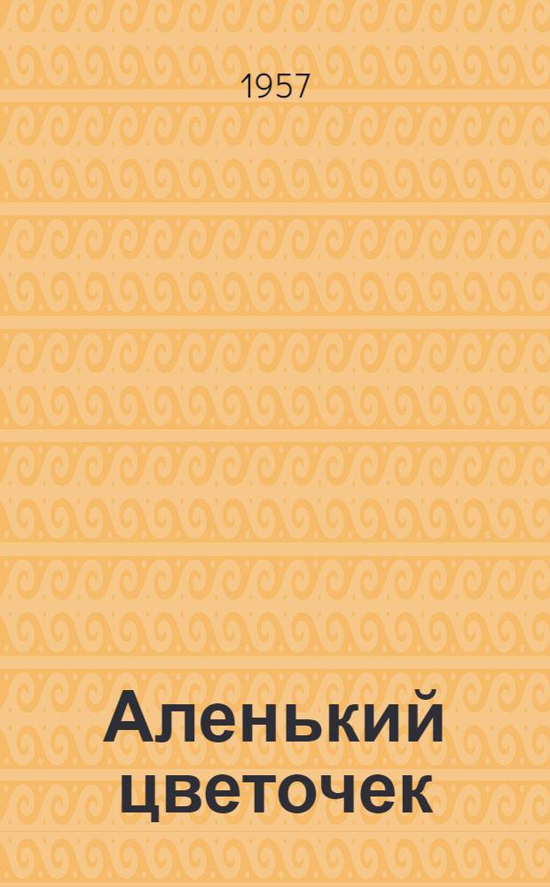 Аленький цветочек : сказка ключницы Пелагеи : для детей