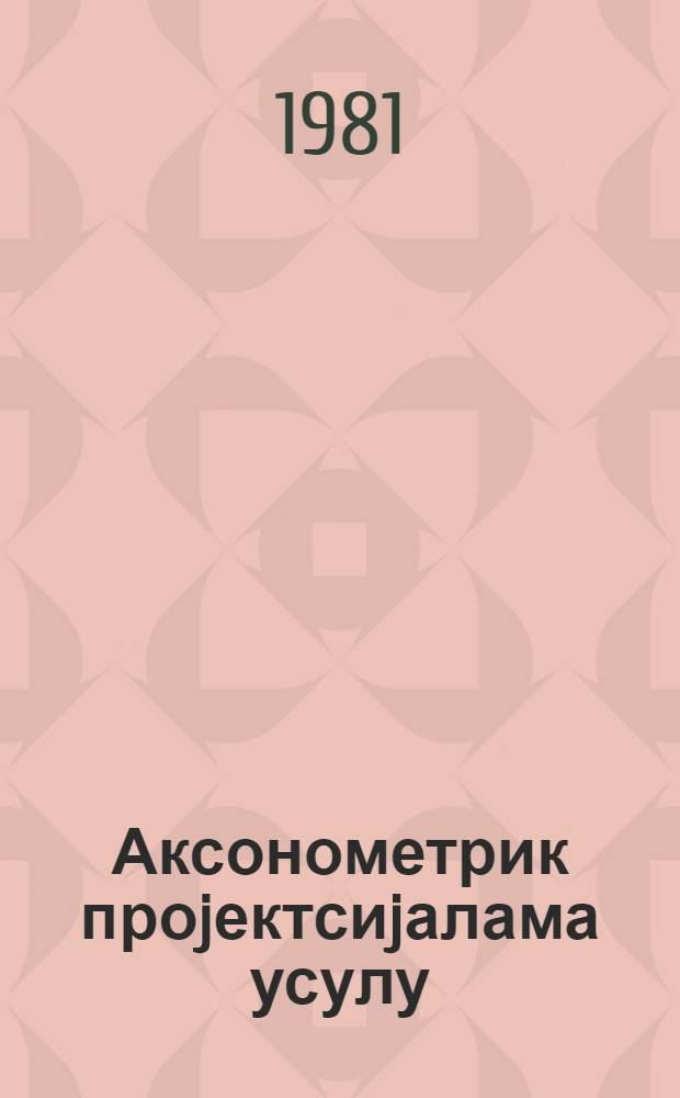 Аксонометрик проjектсиjалама усулу : (методик көстериш) = Методическое указание по аксонометрической проекции