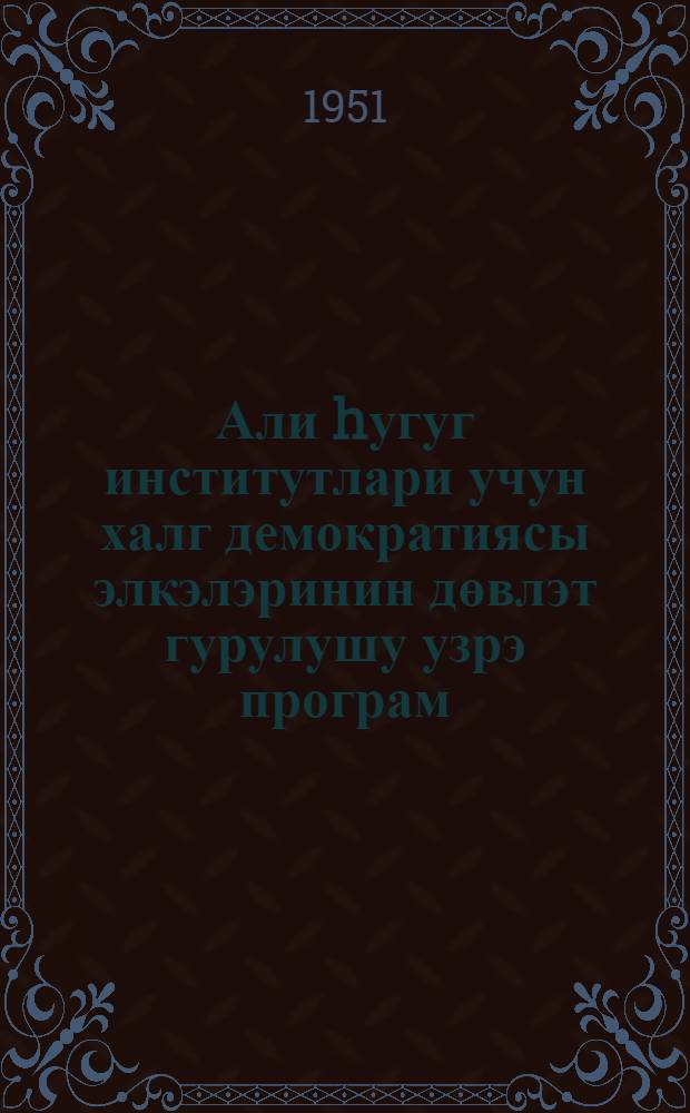 Али hугуг институтлари учун халг демократиясы элкэлэринин дөвлэт гурулушу узрэ програм = [Программа по государственному устройству стран народной демократии