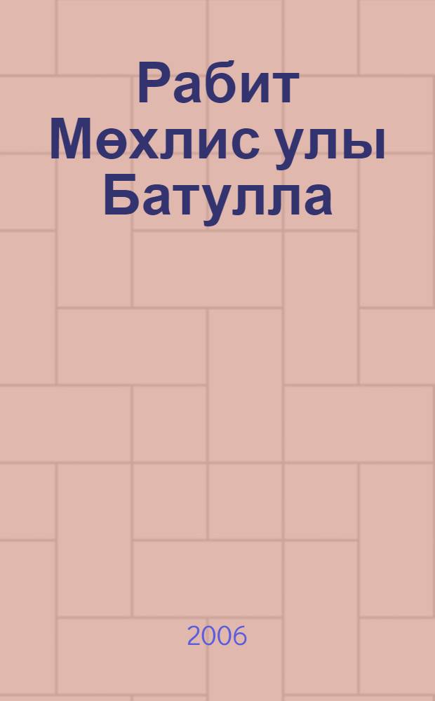Рабит Мөхлис улы Батулла = Рабит Мухлисович Батулла = Rabit Mukhlisovich Batulla : биобиблиогр. курс = Рабит Батулла